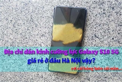 Địa chỉ dán kính cường lực Galaxy S10 5G giá rẻ tại Hà Nội