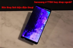 Nên thay linh kiện điện thoại Samsung ở TTBH hay shop ngoài?