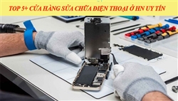 TOP 5 cửa hàng sửa chữa điện thoại uy tín ở Hà Nội