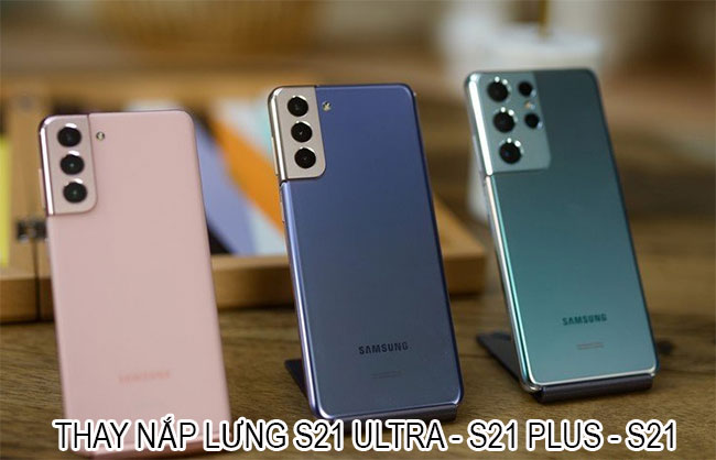 Thay nắp lưng Samsung S21 Ultra, S21 Plus, S21 lấy ngay Hà Nội