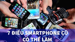 7 cách smartphone cũ có thể làm mà bạn nên tận dụng triệt để