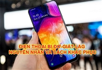 Điện thoại android bị giật lag, đơ nguyên nhân và cách khắc phục